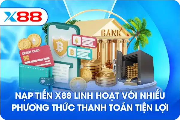 Nạp Tiền X88 linh hoạt với nhiều phương thức thanh toán tiện lợi